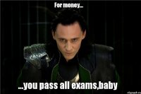 For money... ...you pass all exams,baby