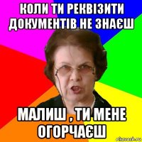 коли ти реквізити документів не знаєш малиш , ти мене огорчаєш