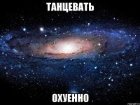 танцевать охуенно