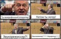 Ты микрофонный оператор! Потом ты логер! Звукорежиссер?! Звукоинженер???!!! Определись!!!