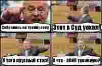 Собрались на тренировку Этот в Суд уехал! У того круглый стол! Я что - ОСИП тренирую?