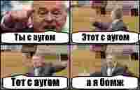 Ты с аугом Этот с аугом Тот с аугом а я бомж