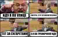 ИДУ Я ПО УЛИЦЕ СМОТРЮ, ЭТОТ ЗА ПИВОМ ПОБЕЖАЛ ТОТ ЗА СИГАРЕТАМИ А Я НА ТРЕНИРОВКУ ИДУ