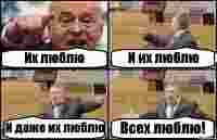 Их люблю И их люблю И даже их люблю Всех люблю!