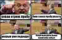 вован отреж пробу Леха скока пробу резать разрыв уже подходит Нахуй выходили Вован зажигалку забыл