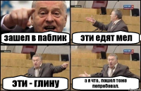 зашел в паблик эти едят мел эти - глину а я что.. пошел тоже попробовал.