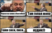 Пошел на пляж в Коктебеле Там голая жопа тами сиси, писи... нудик))