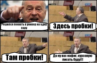 Решился поехать в универ на одну пару Здесь пробки! Там пробки! Да ну вас нафиг, курсовую писать буду!!!