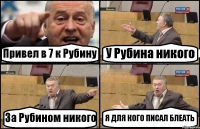 Привел в 7 к Рубину У Рубина никого За Рубином никого Я ДЛЯ КОГО ПИСАЛ БЛЕАТЬ