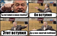 Ты вступил в нашу группу? Он вступил Этот вступил Да у нас крутой паблик!