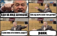 ИДИ НА МИД ШЛЮШКА ХУЛЕ АД КЕРИ СОЛО ТОП ДЕРЖИТ А БЛЮ МНЕ КТО ПУЛИТЬ БУДЕТ? раки.