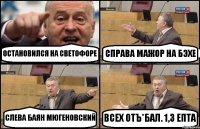 ОСТАНОВИЛСЯ НА СВЕТОФОРЕ СПРАВА МАЖОР НА БЭХЕ СЛЕВА БАЯН МЮГЕНОВСКИЙ ВСЕХ ОТЪ*БАЛ. 1,3 ЕПТА