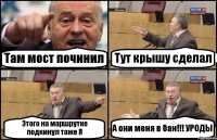 Там мост починил Тут крышу сделал Этого на маршрутке подкинул тоже Я А они меня в бан!!! УРОДЫ