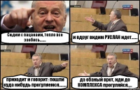 Сидим с пацанами, тепло все заебись....... и вдруг видим РУСЛАН идет....... приходит и говорит: пошли куда нибудь прогуляемся......... да ебаный врот, иди до КОМПЛЕКСА прогуляйся.....