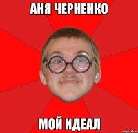 аня черненко мой идеал