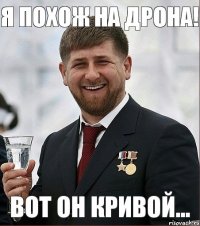 я похож на дрона! вот он кривой...