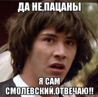 да не,пацаны я сам смолевский,отвечаю!!