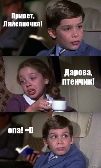 Привет, Ляйсаночка! Дарова, птенчик! опа! =D