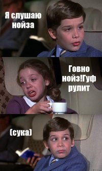 Я слушаю нойза Говно нойз!Гуф рулит (сука)