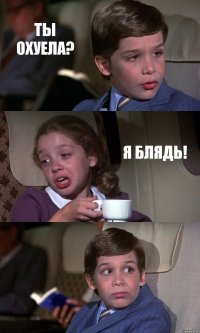 ТЫ ОХУЕЛА? Я БЛЯДЬ! 