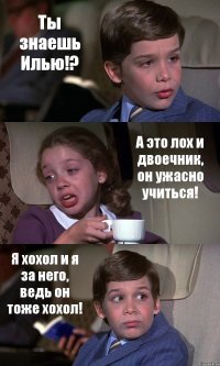 Ты знаешь Илью!? А это лох и двоечник, он ужасно учиться! Я хохол и я за него, ведь он тоже хохол!