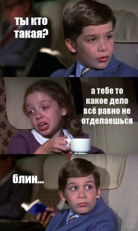 ты кто такая? а тебе то какое дело всё равно не отделаешься блин...