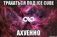 трахаться под ice cube ахуенно