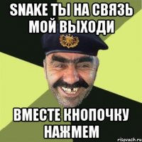 snake ты на связь мой выходи вместе кнопочку нажмем