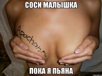 соси малышка пока я пьяна