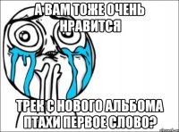 а вам тоже очень нравится трек с нового альбома птахи первое слово?