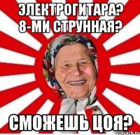 электрогитара? 8-ми струнная? сможешь цоя?