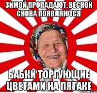 зимой пропадают, весной снова появляются бабки торгующие цветами на пятаке