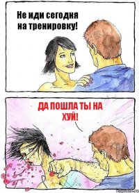 Не иди сегодня на тренировку! Да пошла ты на хуй!