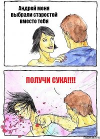 Андрей меня выбрали старостой вместо тебя Получи сука!!!