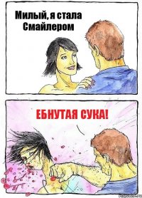 Милый, я стала Смайлером Ебнутая сука!