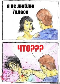 я не люблю 7класс что???