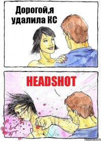 Дорогой,я удалила КС Headshot