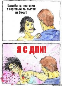 Если бы ты поступил в Торговый, ты бы так не бухал! Я с ДПИ!