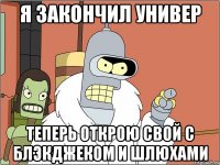 я закончил универ теперь открою свой с блэкджеком и шлюхами