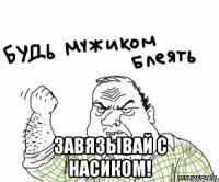  завязывай с насиком!