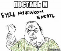 поставь м 