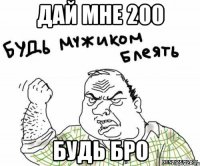 дай мне 200 будь бро