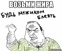 возьми жира 