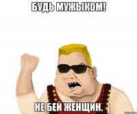 будь мужыком! не бей женщин.