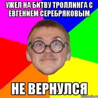 ужел на битву троллинга с евгением серебряковым не вернулся