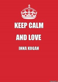 KEEP CALM AND LOVE INNA KOGAN 