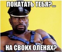 покатать тебя?... на своих оленях?