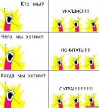 УРАЛДИС!!! ПОЧИТАТЬ!!! С УТРА!!!