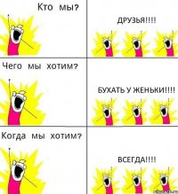 ДРУЗЬЯ!!! БУХАТЬ У ЖЕНЬКИ!!! ВСЕГДА!!!