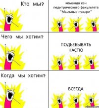 команда квн педитрического факультета "Мыльные пузыри" Подьебывать Настю Всегда